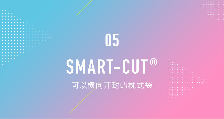 05 SMART-CUT®︎ 可以横向开封的枕式袋